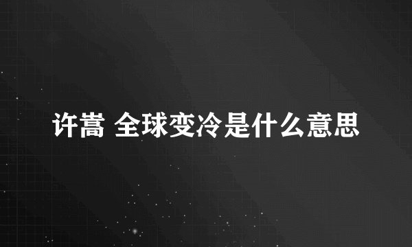 许嵩 全球变冷是什么意思
