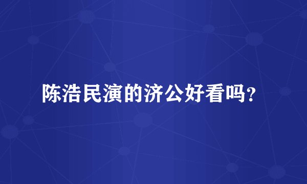 陈浩民演的济公好看吗?