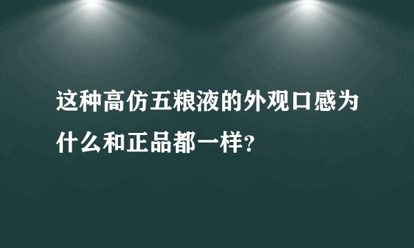 这种高仿五粮液的外观口感为什么和正品都一样？