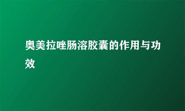奥美拉唑肠溶胶囊的作用与功效