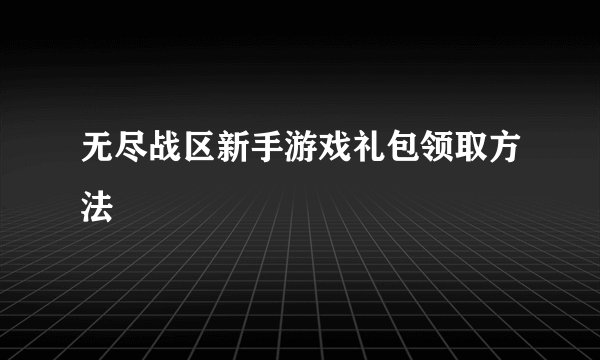 无尽战区新手游戏礼包领取方法