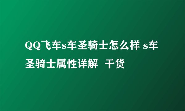 QQ飞车s车圣骑士怎么样 s车圣骑士属性详解  干货
