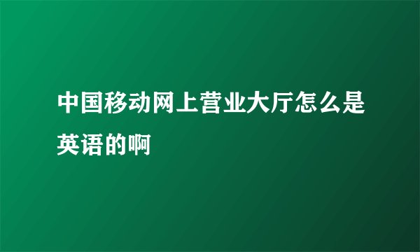 中国移动网上营业大厅怎么是英语的啊