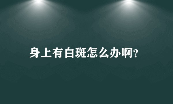 身上有白斑怎么办啊？