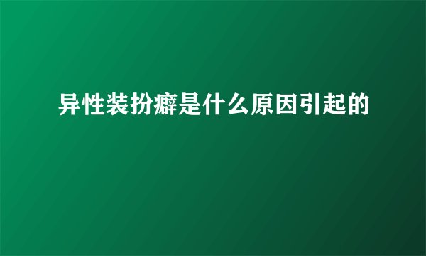 异性装扮癖是什么原因引起的