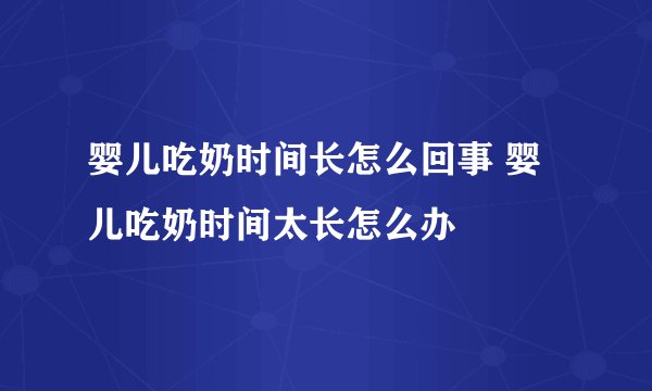 婴儿吃奶时间长怎么回事 婴儿吃奶时间太长怎么办