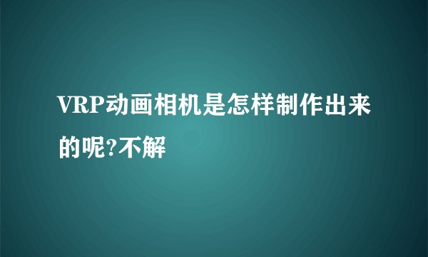 VRP动画相机是怎样制作出来的呢?不解