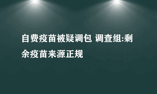 自费疫苗被疑调包 调查组:剩余疫苗来源正规