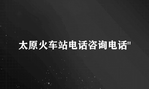 太原火车站电话咨询电话