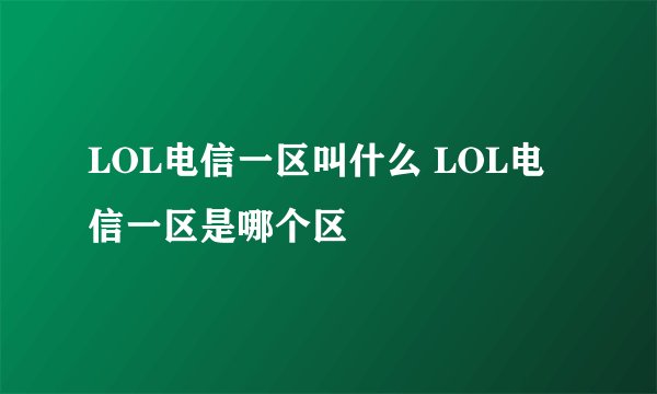 LOL电信一区叫什么 LOL电信一区是哪个区