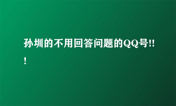 孙圳的不用回答问题的QQ号!!!