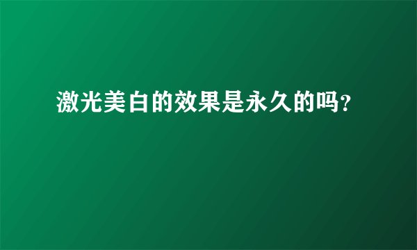 激光美白的效果是永久的吗？