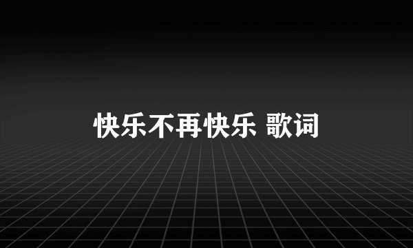 快乐不再快乐 歌词