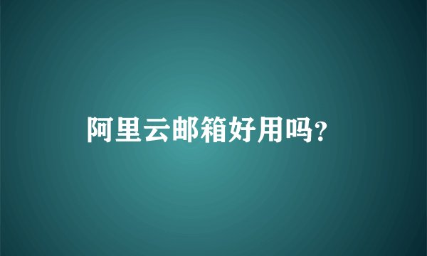 阿里云邮箱好用吗？