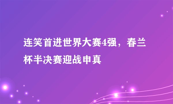 连笑首进世界大赛4强，春兰杯半决赛迎战申真谞