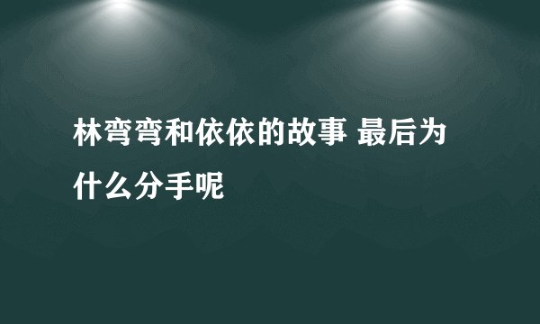 林弯弯和依依的故事 最后为什么分手呢