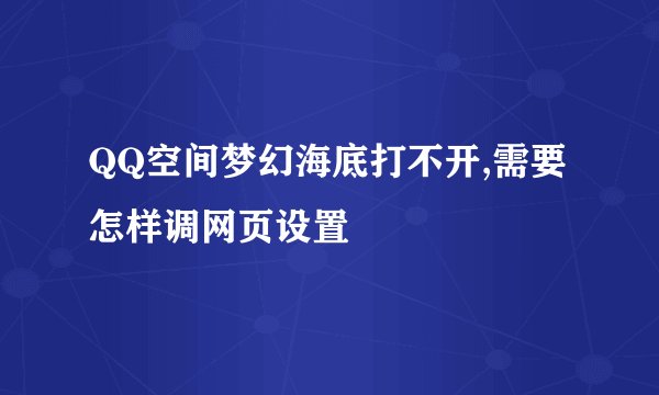 QQ空间梦幻海底打不开,需要怎样调网页设置