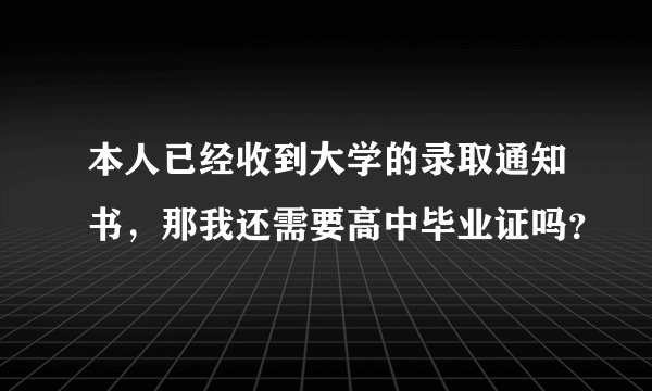 本人已经收到大学的录取通知书，那我还需要高中毕业证吗？