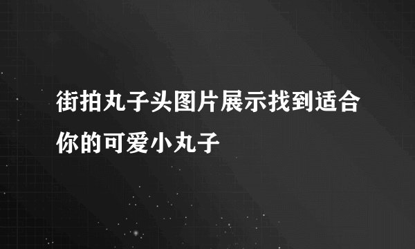 街拍丸子头图片展示找到适合你的可爱小丸子