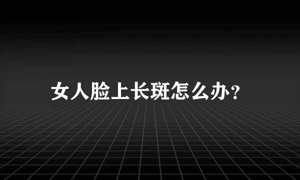 女人脸上长斑怎么办？