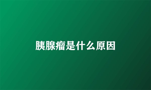 胰腺瘤是什么原因