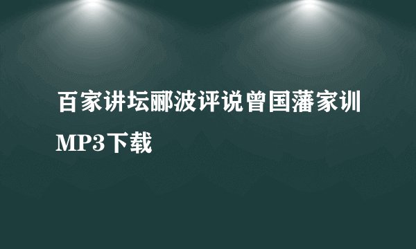 百家讲坛郦波评说曾国藩家训MP3下载