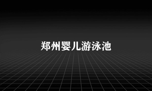 郑州婴儿游泳池