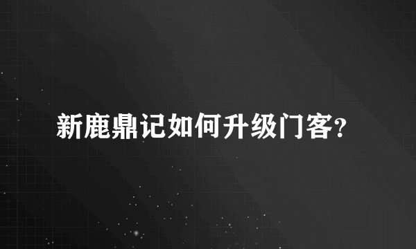 新鹿鼎记如何升级门客？