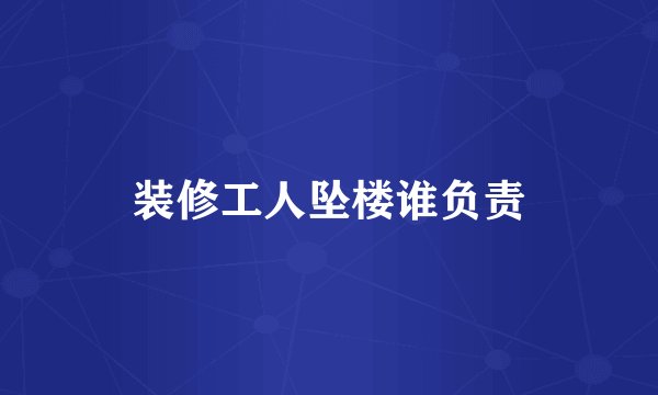 装修工人坠楼谁负责