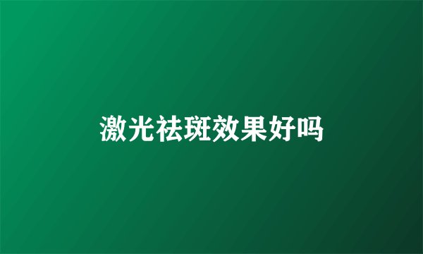 激光祛斑效果好吗
