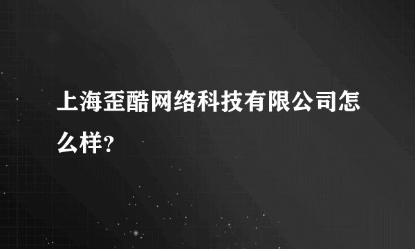上海歪酷网络科技有限公司怎么样?