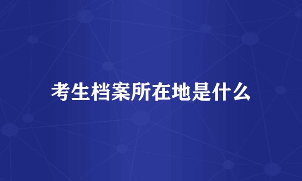 考生档案所在地是什么