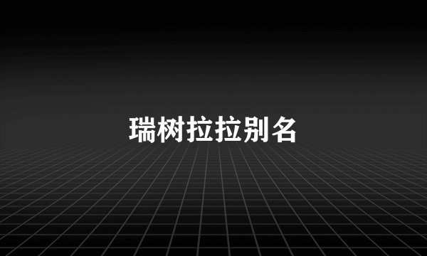 瑞树拉拉别名