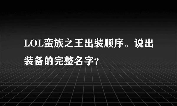 LOL蛮族之王出装顺序。说出装备的完整名字？
