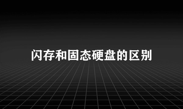 闪存和固态硬盘的区别