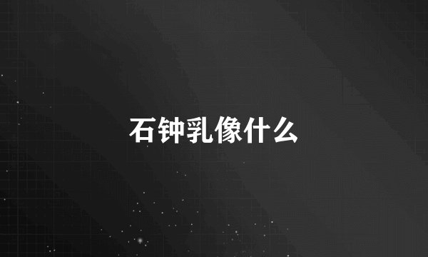 石钟乳像什么