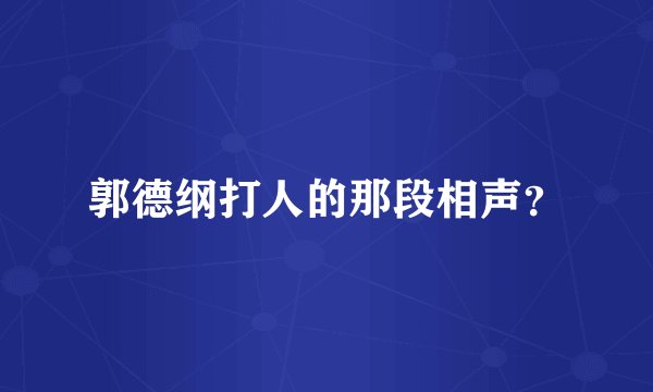 郭德纲打人的那段相声？