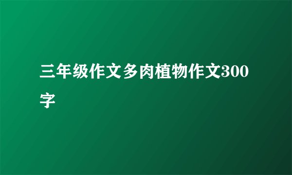 三年级作文多肉植物作文300字
