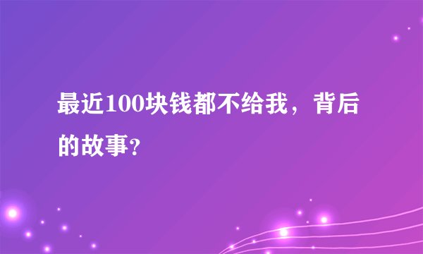 最近100块钱都不给我,背后的故事?