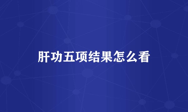 肝功五项结果怎么看