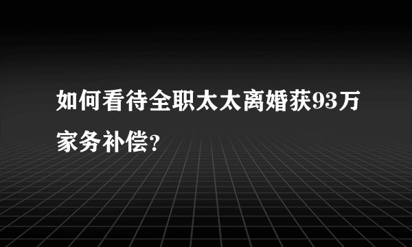 如何看待全职太太离婚获93万家务补偿？