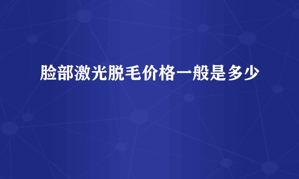 脸部激光脱毛价格一般是多少