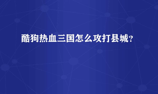 酷狗热血三国怎么攻打县城？
