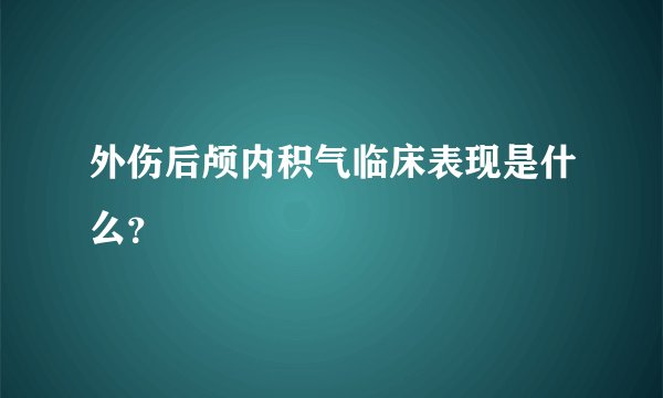 外伤后颅内积气临床表现是什么？