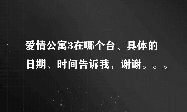 爱情公寓3在哪个台、具体的日期、时间告诉我，谢谢。。。