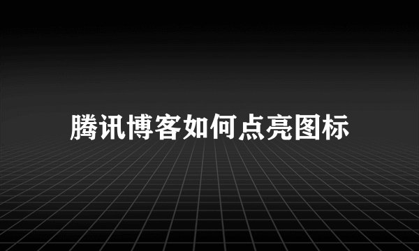 腾讯博客如何点亮图标