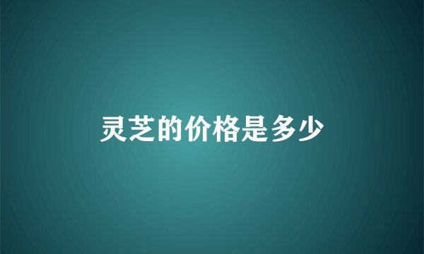 灵芝的价格是多少
