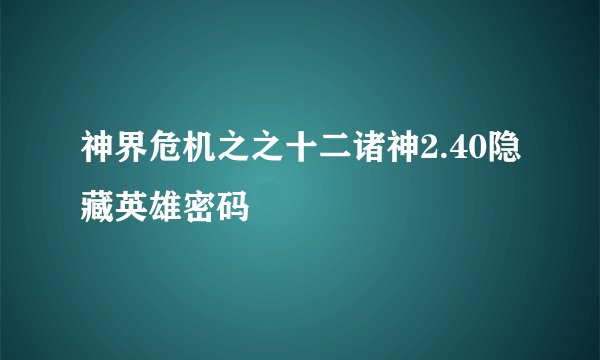 神界危机之之十二诸神2.40隐藏英雄密码