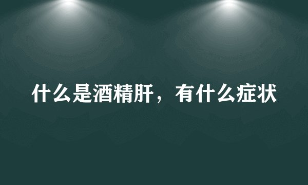 什么是酒精肝，有什么症状