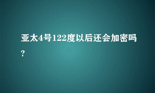 亚太4号122度以后还会加密吗?